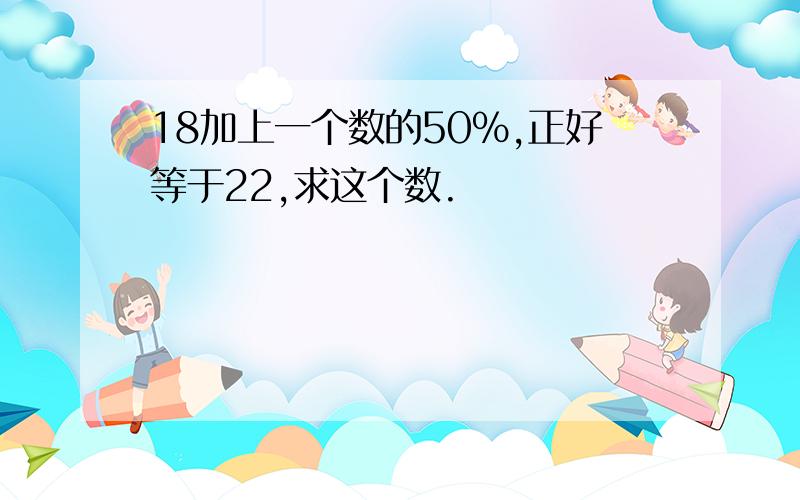 18加上一个数的50%,正好等于22,求这个数.