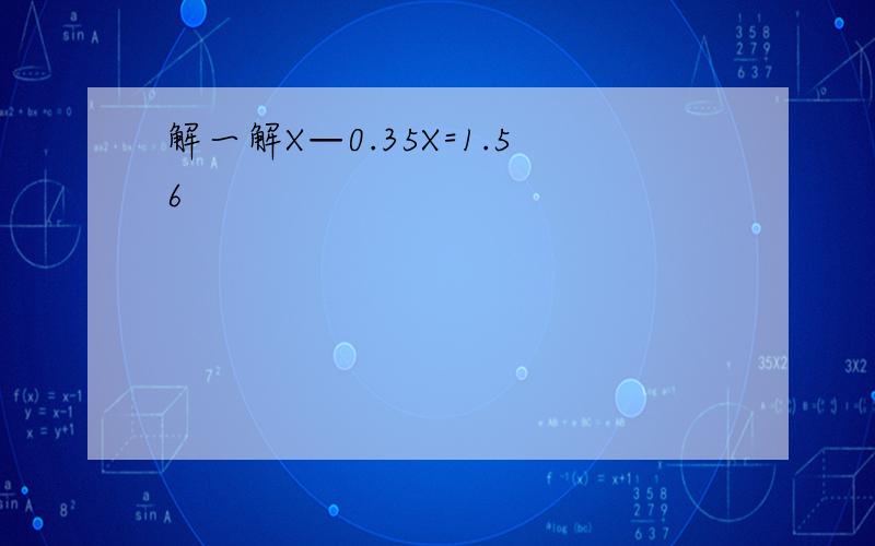 解一解X—0.35X=1.56