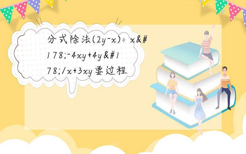 分式除法(2y-x)÷x²-4xy+4y²/x+3xy要过程