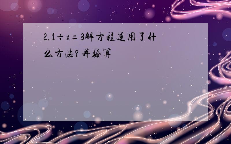 2.1÷x=3解方程运用了什么方法?并验算