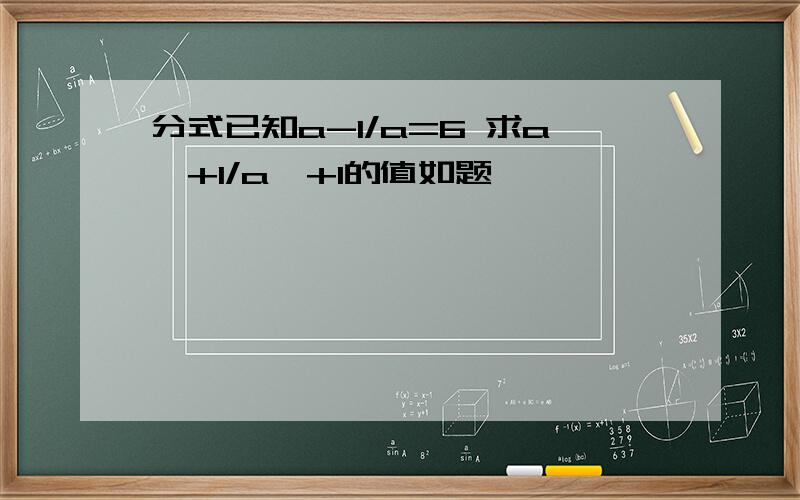 分式已知a-1/a=6 求a^+1/a^+1的值如题