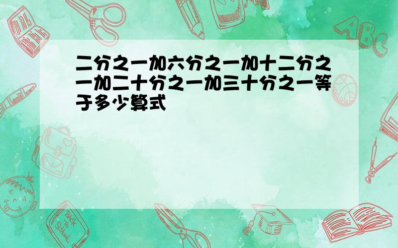 二分之一加六分之一加十二分之一加二十分之一加三十分之一等于多少算式