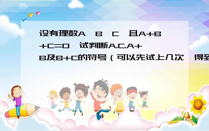 设有理数A＜B＜C,且A+B+C=0,试判断A.C.A+B及B+C的符号（可以先试上几次,得到猜想后再说明理由）