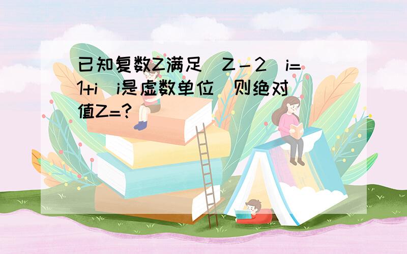 已知复数Z满足（Z－2）i=1+i（i是虚数单位）则绝对值Z=?