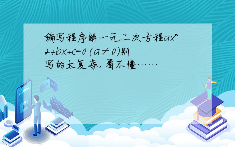 编写程序解一元二次方程ax^2+bx+c=0(a≠0)别写的太复杂,看不懂……