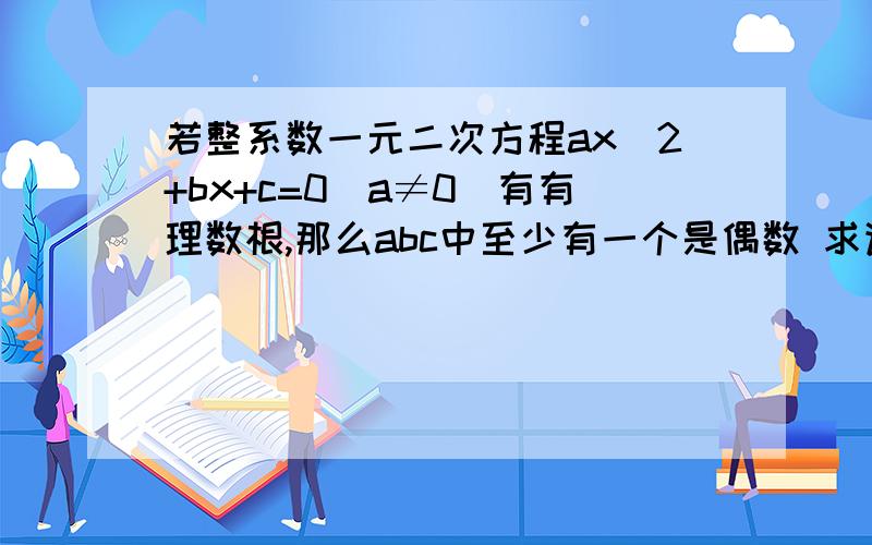 若整系数一元二次方程ax^2+bx+c=0(a≠0)有有理数根,那么abc中至少有一个是偶数 求详解...看题讨论abc那样来解题