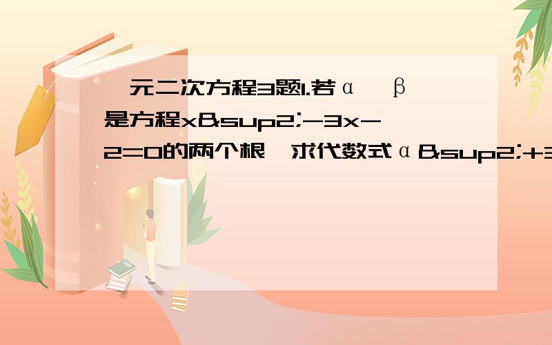 一元二次方程3题1.若α、β是方程x²-3x-2=0的两个根,求代数式α²+3β²+2β²的值2.在一幢高125m的大楼上掉下一个苹果,若苹果的高度离地面的高度h（m）与时间t（s）大致与如下关系h=1