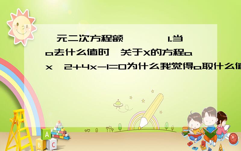 一元二次方程额…………1.当a去什么值时,关于X的方程ax^2+4x-1=0为什么我觉得a取什么值都可以呢?2.已知关于x1、x2为关于x的方程x^2+（2a-1）x+a^2=0的两个实数根,问是否存在这样的a值,使（x1+2）(x