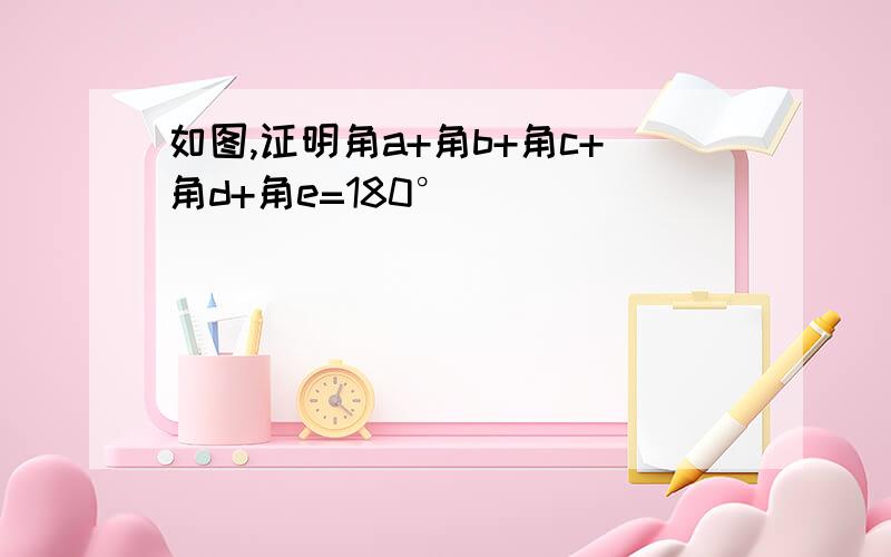 如图,证明角a+角b+角c+角d+角e=180°