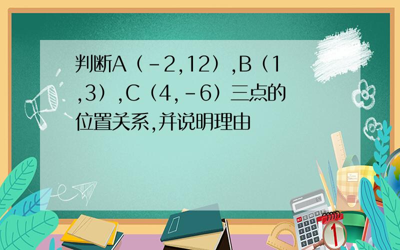 判断A（-2,12）,B（1,3）,C（4,-6）三点的位置关系,并说明理由