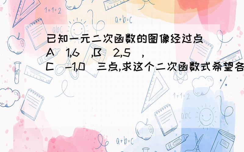 已知一元二次函数的图像经过点A(1,6),B(2,5),C(-1,0)三点,求这个二次函数式希望各位大侠们帮帮忙,小弟感之不尽,求详解.