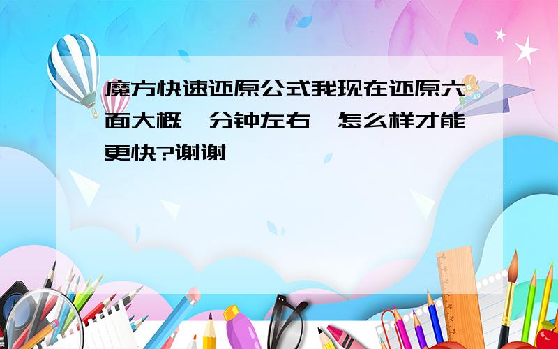 魔方快速还原公式我现在还原六面大概一分钟左右,怎么样才能更快?谢谢