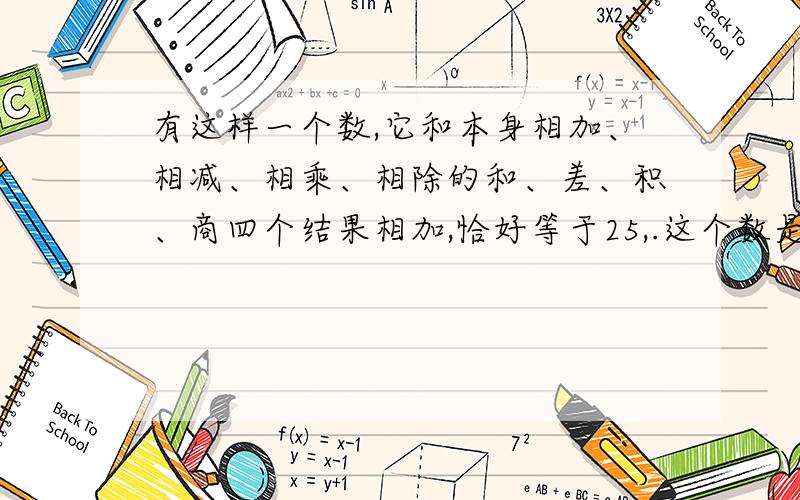 有这样一个数,它和本身相加、相减、相乘、相除的和、差、积、商四个结果相加,恰好等于25,.这个数是几?