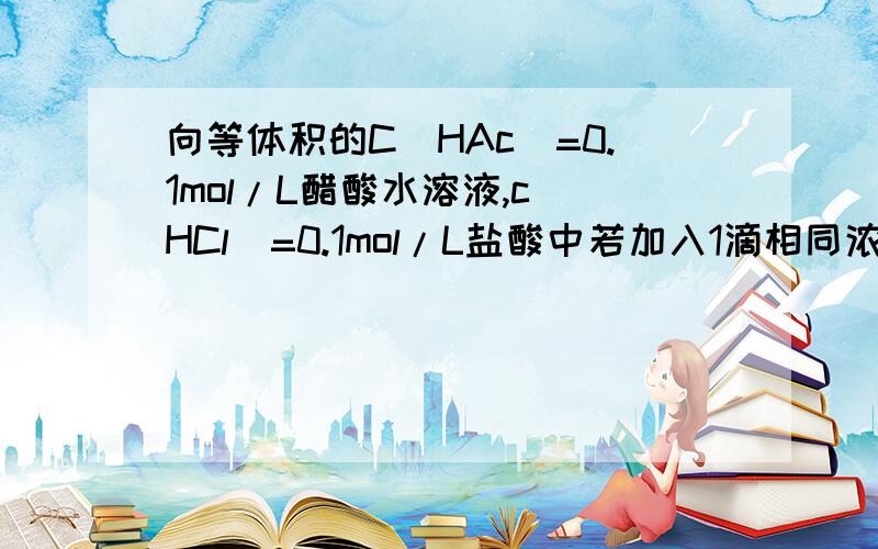 向等体积的C（HAc)=0.1mol/L醋酸水溶液,c(HCl)=0.1mol/L盐酸中若加入1滴相同浓度的氢氧化钠溶液,PH变化较大的是?为什么?