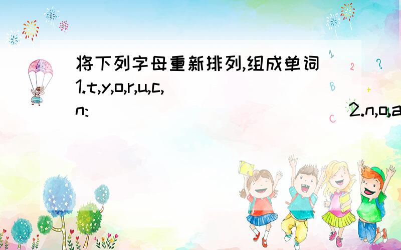 将下列字母重新排列,组成单词1.t,y,o,r,u,c,n:______________2.n,o,a,t,o,c,r:______________3.r,o,r,t,a,c,n:______________请回答第二个…… 在先等!