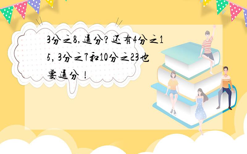 3分之8,通分?还有4分之15，3分之7和10分之23也要通分！