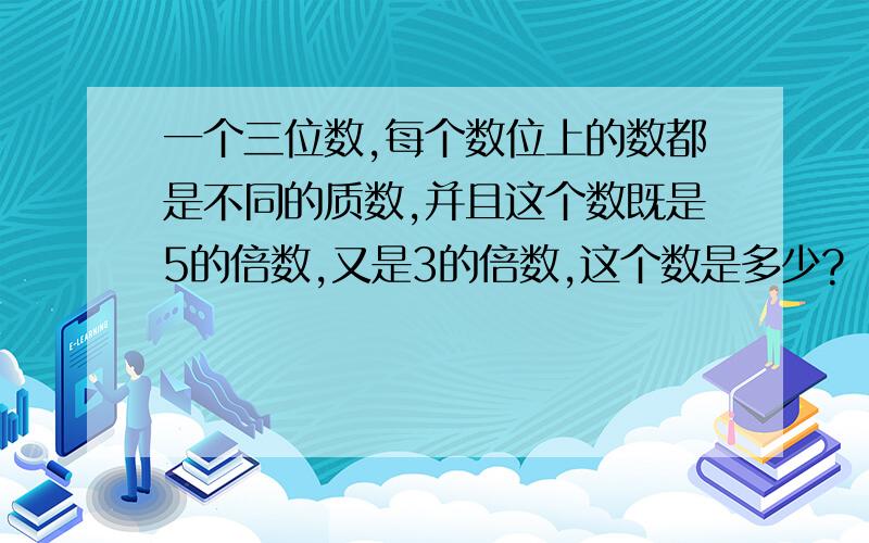 一个三位数,每个数位上的数都是不同的质数,并且这个数既是5的倍数,又是3的倍数,这个数是多少?