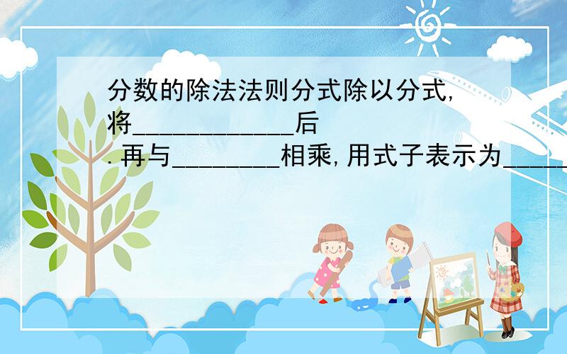 分数的除法法则分式除以分式,将____________后.再与________相乘,用式子表示为____________