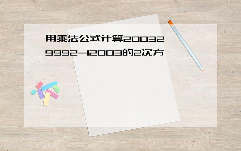 用乘法公式计算20032、 9992-12003的2次方