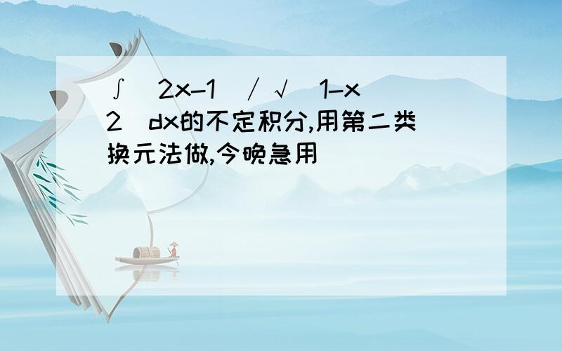 ∫(2x-1)∕√(1-x^2)dx的不定积分,用第二类换元法做,今晚急用