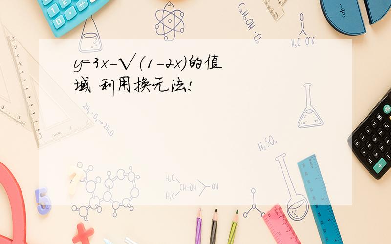 y=3x-√（1-2x)的值域 利用换元法!