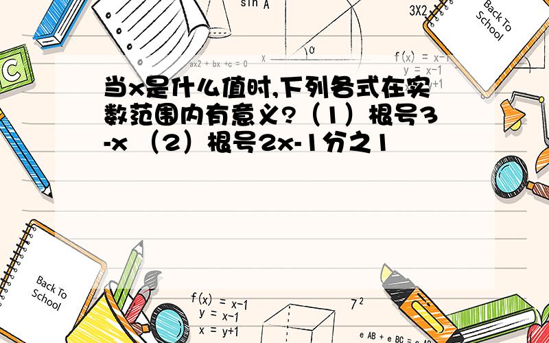 当x是什么值时,下列各式在实数范围内有意义?（1）根号3-x （2）根号2x-1分之1