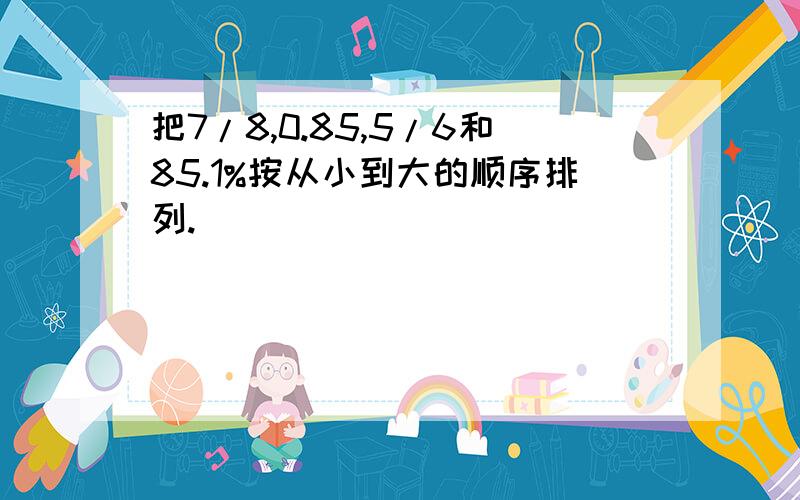 把7/8,0.85,5/6和85.1%按从小到大的顺序排列.