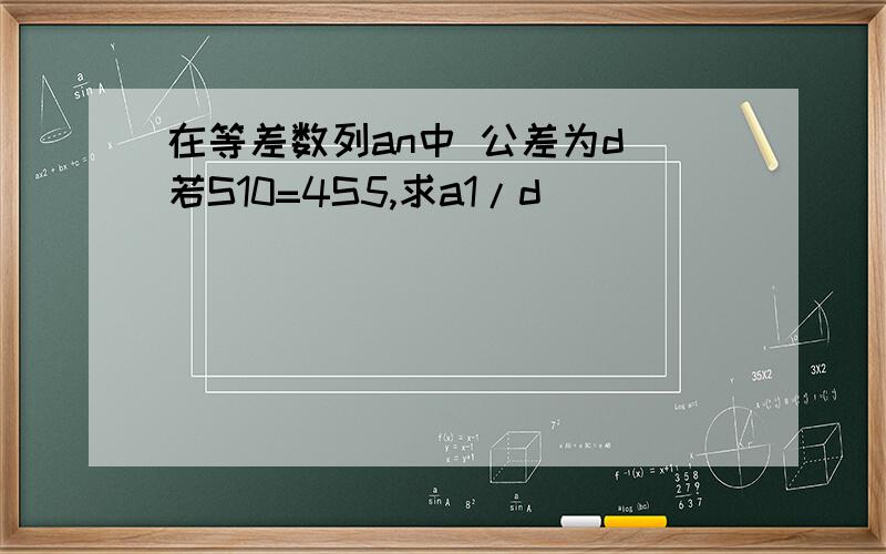 在等差数列an中 公差为d 若S10=4S5,求a1/d