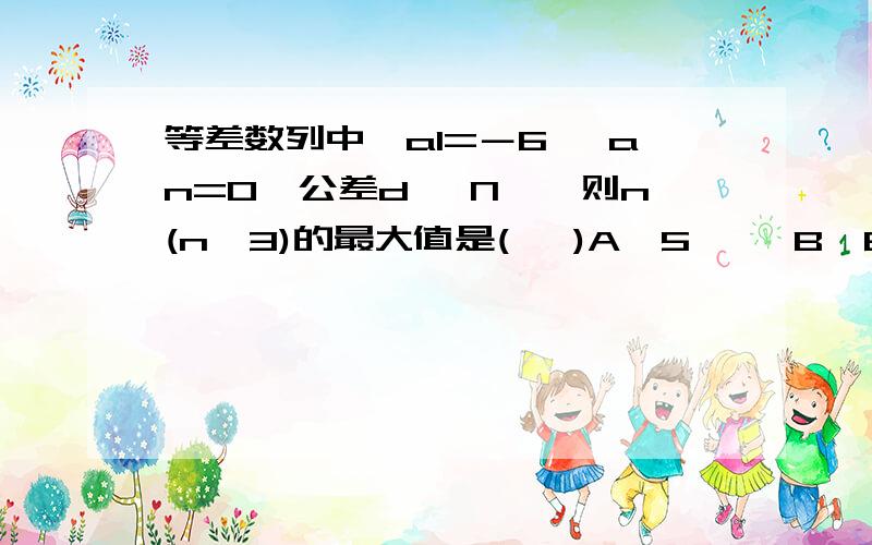 等差数列中,a1=－6 ,an=0,公差d ∈N*,则n(n＞3)的最大值是(   )A、5     B、6      C、7            D、8!!!!!!!!!!!!!!!!!!!!!!!!!!!!!!!!!!!!!!!!!!!!!!!!!!!为什么!!!!!!!!!!!!!!!!!!!!!!!!!!!!!!!!!!!!!!!!!!!!