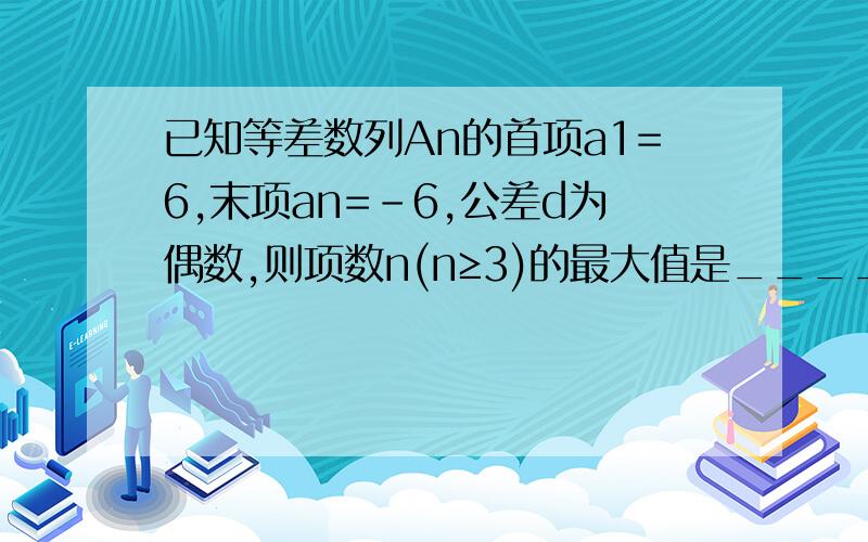 已知等差数列An的首项a1=6,末项an=-6,公差d为偶数,则项数n(n≥3)的最大值是____.答案告诉你是7,要过程!