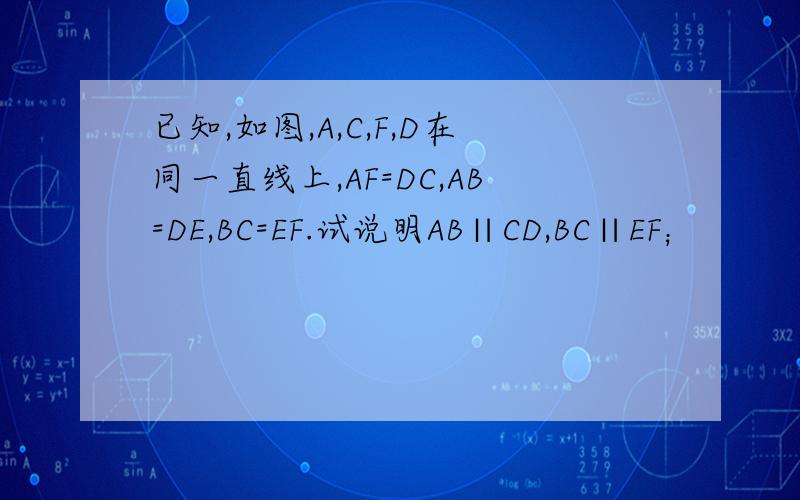 已知,如图,A,C,F,D在同一直线上,AF=DC,AB=DE,BC=EF.试说明AB∥CD,BC∥EF；