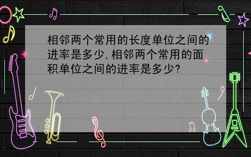 相邻两个常用的长度单位之间的进率是多少,相邻两个常用的面积单位之间的进率是多少?