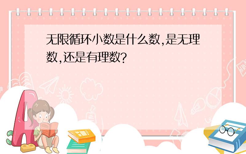 无限循环小数是什么数,是无理数,还是有理数?