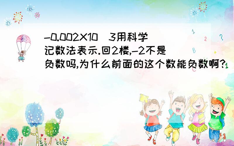 -0.002X10^3用科学记数法表示.回2楼,-2不是负数吗,为什么前面的这个数能负数啊?