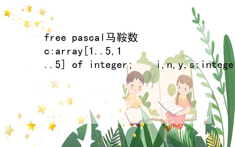 free pascal马鞍数c:array[1..5,1..5] of integer;    i,n,y,s:integer;begin    y:=0;    for n:= 1 to 5 do    for i:= 1 to 5 do   read (c[n,i]);    for n:=1 to 5 do    for i:=1 to 5 do    begin        for s:= 1 to 5 do        begin           if c[n,i]