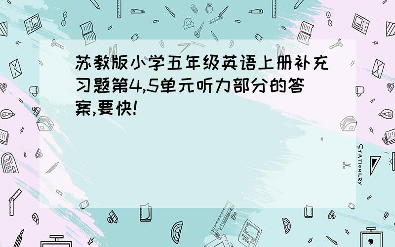 苏教版小学五年级英语上册补充习题第4,5单元听力部分的答案,要快!