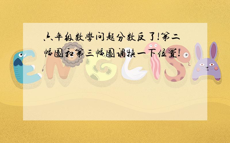 六年级数学问题分数反了!第二幅图和第三幅图调换一下位置!