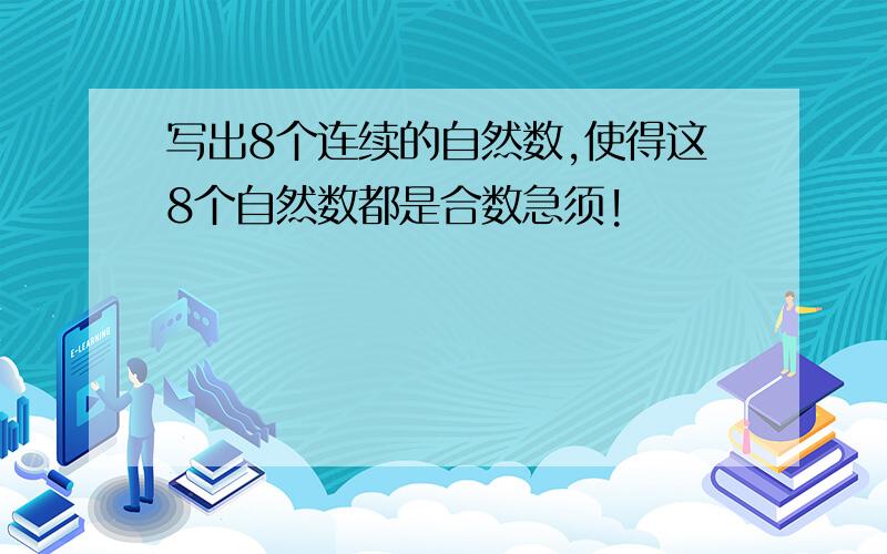 写出8个连续的自然数,使得这8个自然数都是合数急须!