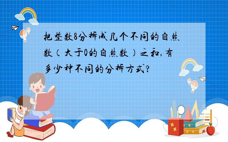 把整数8分拆成几个不同的自然数（大于0的自然数）之和,有多少种不同的分拆方式?