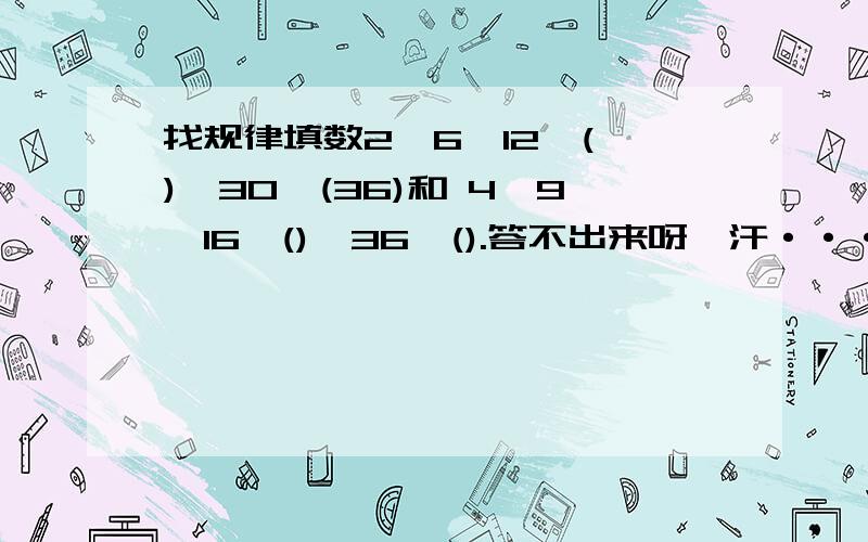 找规律填数2,6,12,( ),30,(36)和 4,9,16,(),36,().答不出来呀,汗·······