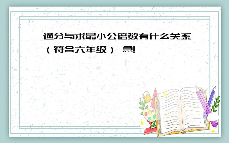 通分与求最小公倍数有什么关系（符合六年级） 急!