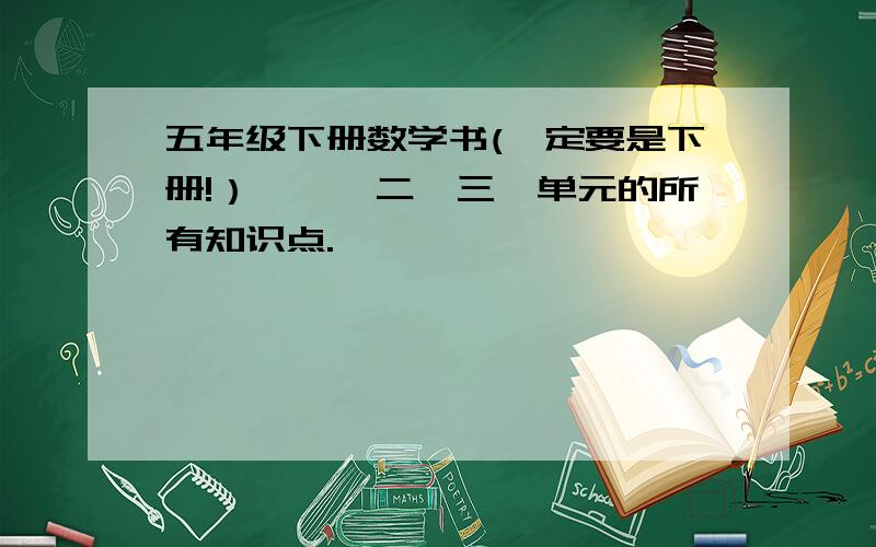 五年级下册数学书(一定要是下册!）,一、二、三,单元的所有知识点.