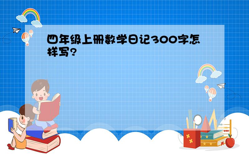 四年级上册数学日记300字怎样写?