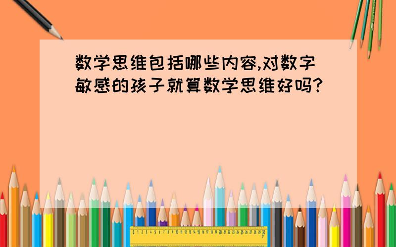 数学思维包括哪些内容,对数字敏感的孩子就算数学思维好吗?