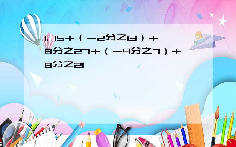 1.75＋（－2分之13）＋8分之27＋（－4分之7）＋8分之21