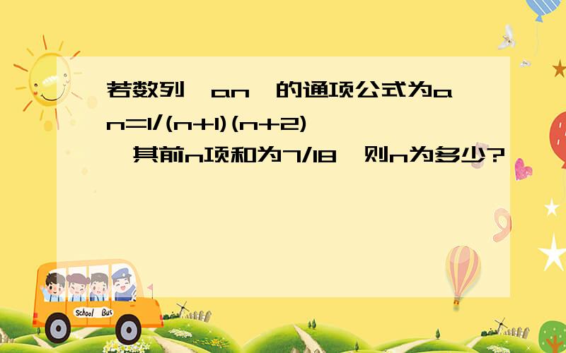 若数列{an}的通项公式为an=1/(n+1)(n+2),其前n项和为7/18,则n为多少?