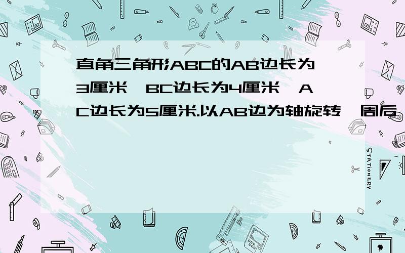 直角三角形ABC的AB边长为3厘米,BC边长为4厘米,AC边长为5厘米.以AB边为轴旋转一周后,形成一个立体图形.你能计算出这个立体图形的体积吗?