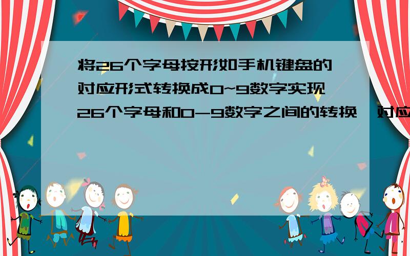 将26个字母按形如手机键盘的对应形式转换成0~9数字实现26个字母和0-9数字之间的转换,对应关系如手机键盘.