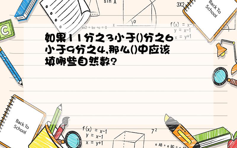 如果11分之3小于()分之6小于9分之4,那么()中应该填哪些自然数?