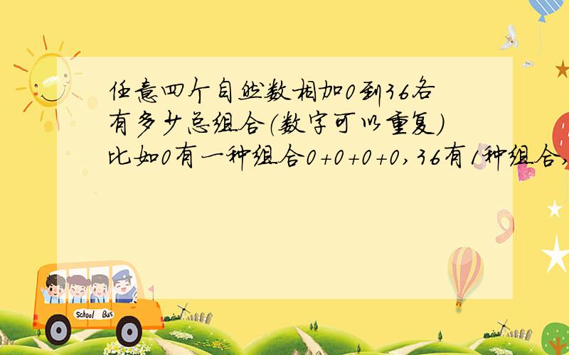 任意四个自然数相加0到36各有多少总组合（数字可以重复）比如0有一种组合0+0+0+0,36有1种组合,36也有一种组合9+9+9+9.不用详细列出组合,只要告诉我每个数字有几种组合就可以,